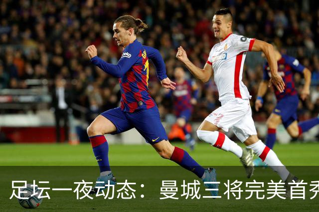 足坛一夜动态：曼城三将完美首秀造5-0惨案，尤文5球大捷走出阴霾