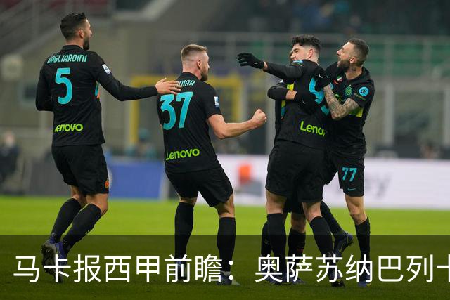 马卡报西甲前瞻：奥萨苏纳巴列卡诺或上演对攻，毕巴击败阿拉维斯